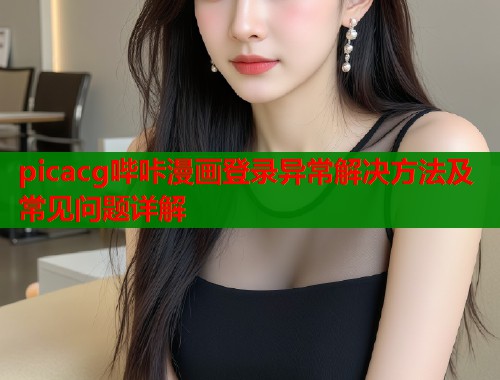 picacg哔咔漫画登录异常解决方法及常见问题详解  第1张