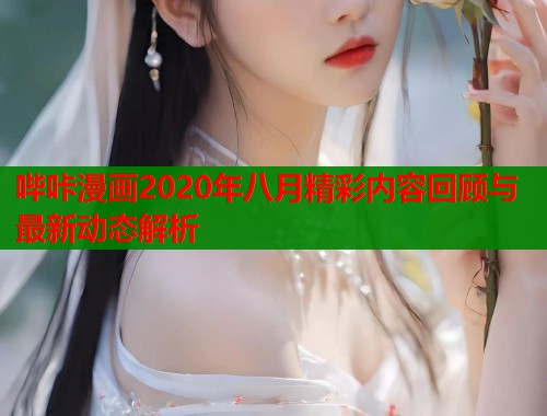 哔咔漫画2020年八月精彩内容回顾与最新动态解析  第1张