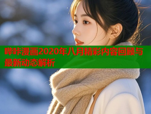 哔咔漫画2020年八月精彩内容回顾与最新动态解析  第2张