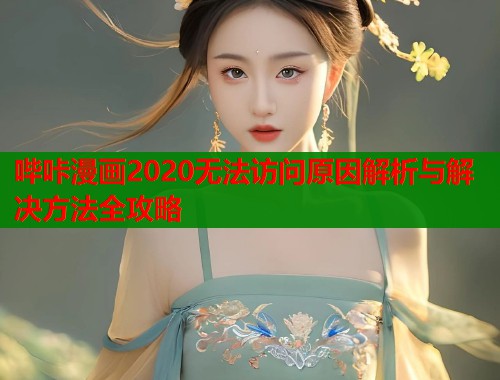 哔咔漫画2020无法访问原因解析与解决方法全攻略  第1张