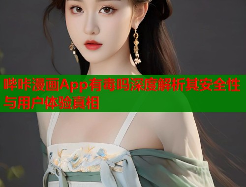 哔咔漫画App有毒吗深度解析其安全性与用户体验真相  第1张