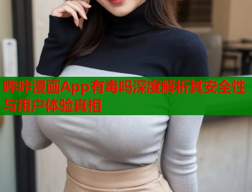 哔咔漫画App有毒吗深度解析其安全性与用户体验真相  第2张