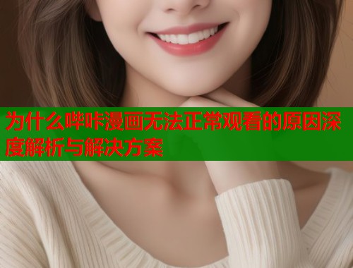 为什么哔咔漫画无法正常观看的原因深度解析与解决方案  第1张