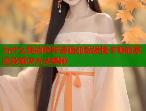 为什么我的哔咔漫画加载缓慢卡顿的原因及解决方法揭秘  第1张