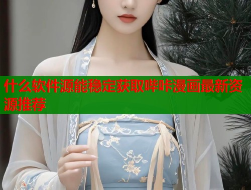 什么软件源能稳定获取哔咔漫画最新资源推荐  第2张