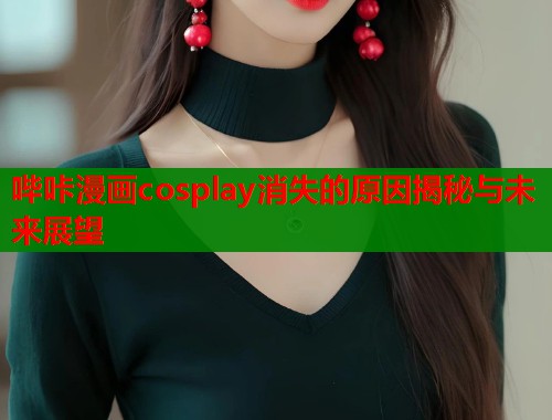 哔咔漫画cosplay消失的原因揭秘与未来展望  第2张