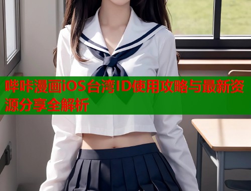 哔咔漫画iOS台湾ID使用攻略与最新资源分享全解析  第1张