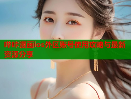 哔咔漫画ios外区账号使用攻略与最新资源分享  第1张