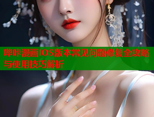 哔咔漫画IOS版本常见问题修复全攻略与使用技巧解析  第1张