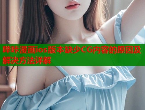 哔咔漫画ios版本缺少CG内容的原因及解决方法详解  第1张