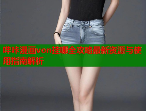 哔咔漫画von挂哪全攻略最新资源与使用指南解析  第1张