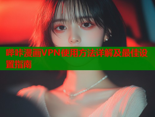 哔咔漫画VPN使用方法详解及最佳设置指南  第2张
