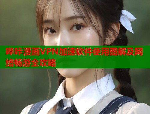 哔咔漫画VPN加速软件使用图解及网络畅游全攻略  第1张