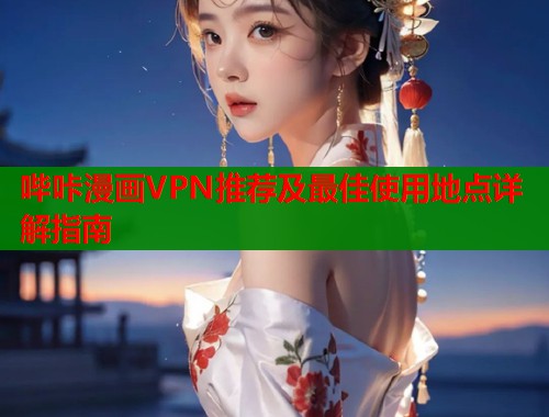 哔咔漫画VPN推荐及最佳使用地点详解指南  第1张