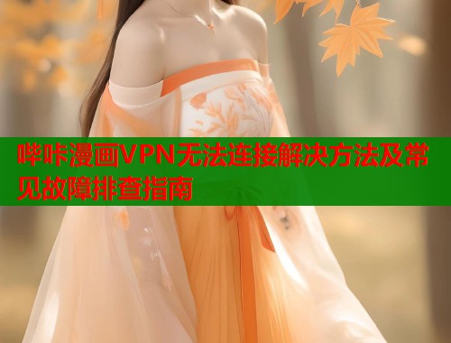 哔咔漫画VPN无法连接解决方法及常见故障排查指南  第1张