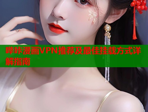 哔咔漫画VPN推荐及最佳挂载方式详解指南  第1张
