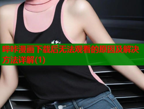 哔咔漫画下载后无法观看的原因及解决方法详解(1)  第1张