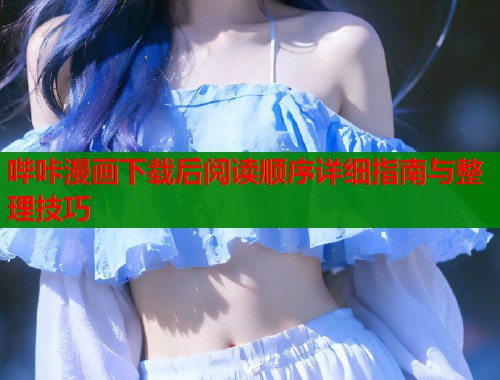 哔咔漫画下载后阅读顺序详细指南与整理技巧  第2张