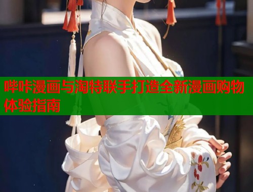 哔咔漫画与淘特联手打造全新漫画购物体验指南  第2张