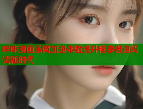 哔咔漫画乐网加速体验提升畅享极速阅读新时代  第1张