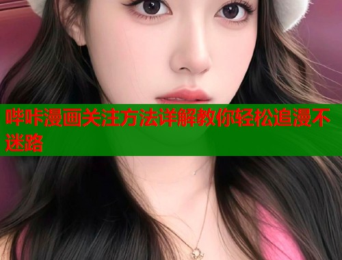 哔咔漫画关注方法详解教你轻松追漫不迷路  第1张