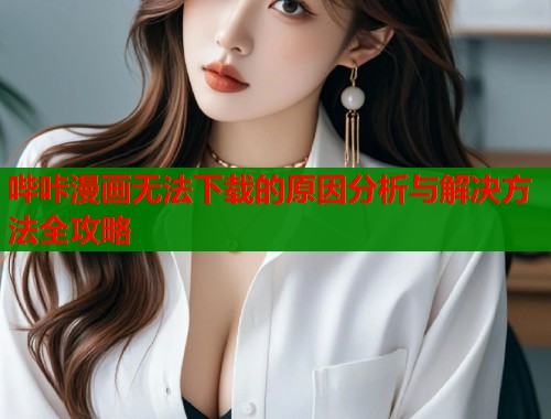 哔咔漫画无法下载的原因分析与解决方法全攻略  第1张