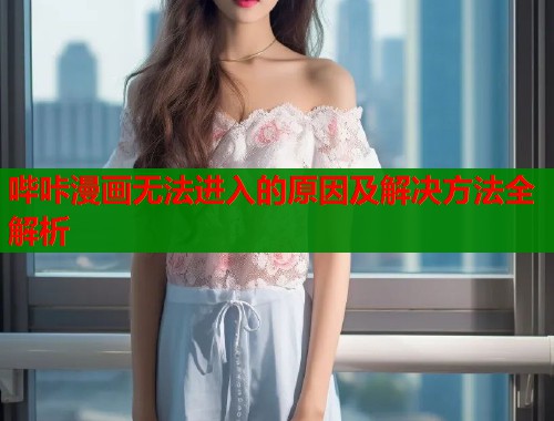 哔咔漫画无法进入的原因及解决方法全解析  第1张