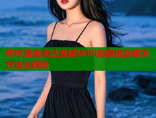哔咔漫画无法连接WiFi的原因及解决方法全解析  第2张