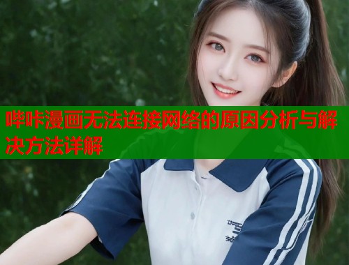 哔咔漫画无法连接网络的原因分析与解决方法详解  第1张