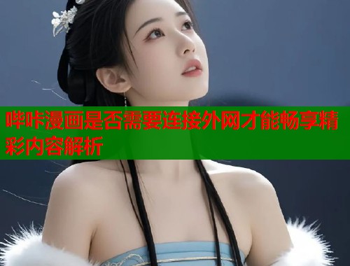 哔咔漫画是否需要连接外网才能畅享精彩内容解析  第1张