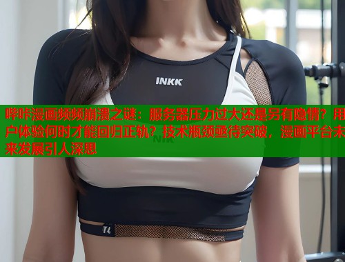 哔咔漫画频频崩溃之谜：服务器压力过大还是另有隐情？用户体验何时才能回归正轨？技术瓶颈亟待突破，漫画平台未来发展引人深思  第1张