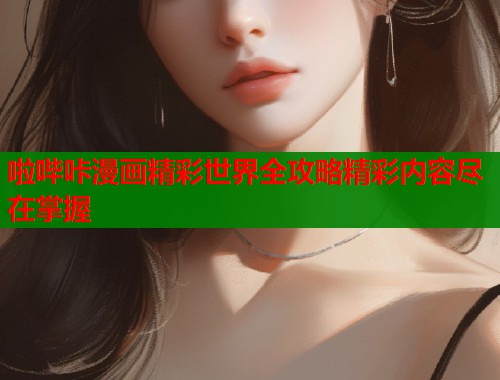 啦哔咔漫画精彩世界全攻略精彩内容尽在掌握  第1张