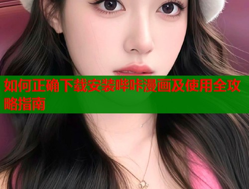 如何正确下载安装哔咔漫画及使用全攻略指南  第1张