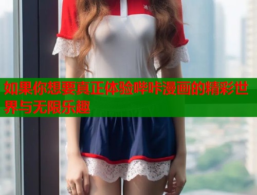 如果你想要真正体验哔咔漫画的精彩世界与无限乐趣  第1张