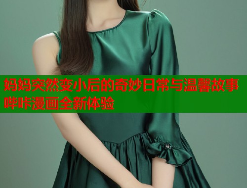 妈妈突然变小后的奇妙日常与温馨故事哔咔漫画全新体验  第1张