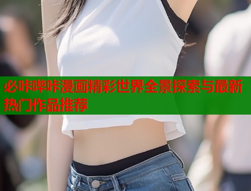 必咔哔咔漫画精彩世界全景探索与最新热门作品推荐  第1张