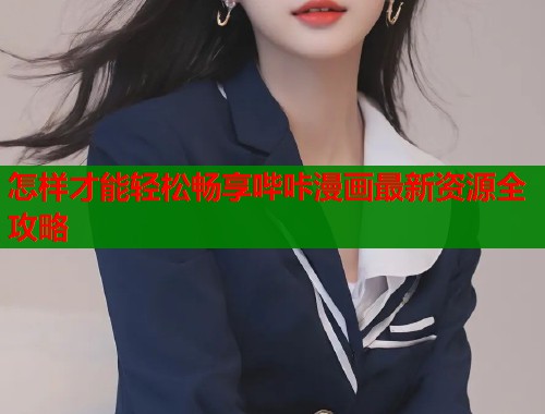 怎样才能轻松畅享哔咔漫画最新资源全攻略  第1张