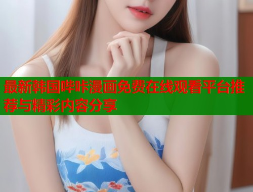 最新韩国哔咔漫画免费在线观看平台推荐与精彩内容分享  第1张