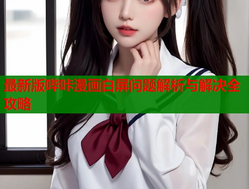 最新版哔咔漫画白屏问题解析与解决全攻略  第1张