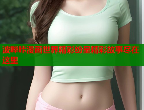 波哔咔漫画世界精彩纷呈精彩故事尽在这里  第1张